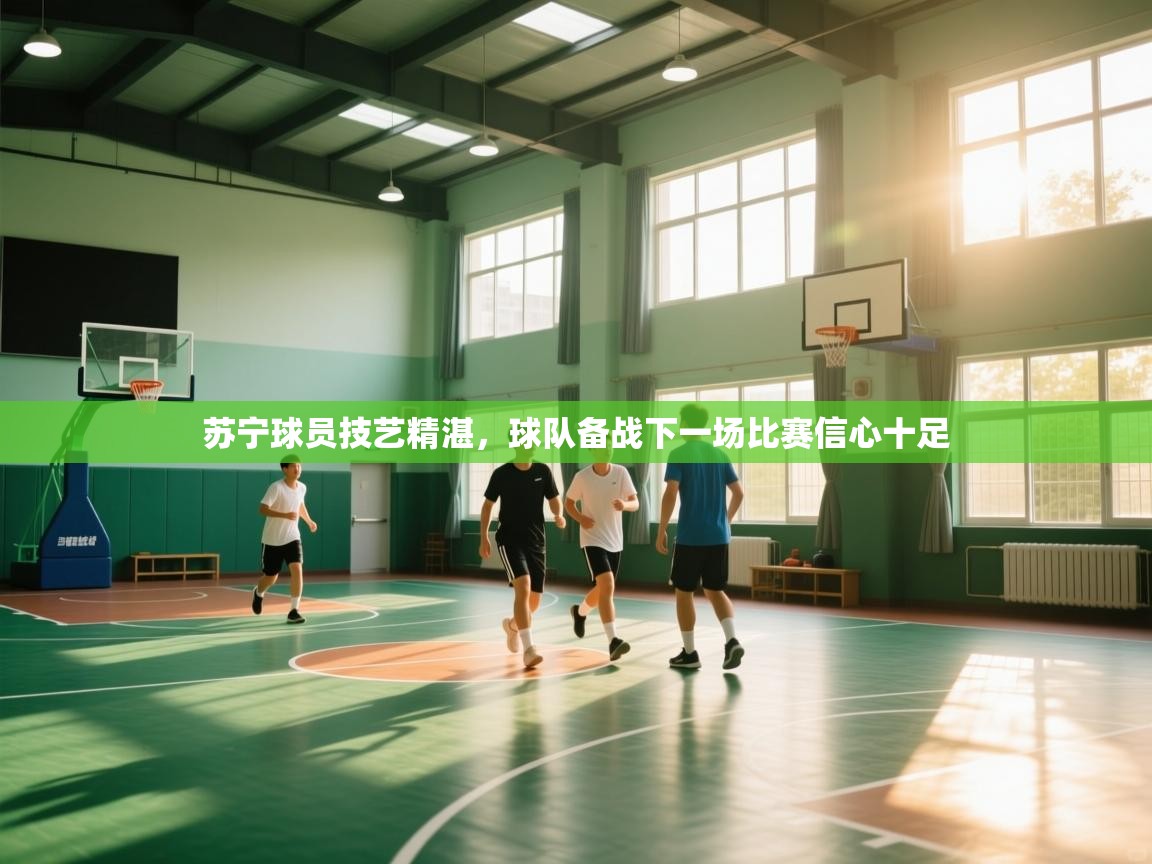 乐动体育娱乐-苏宁球员技艺精湛，球队备战下一场比赛信心十足  第4张