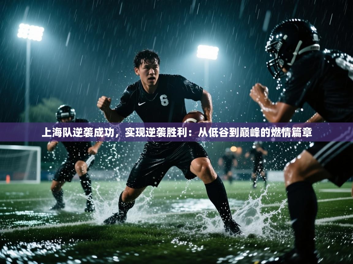 乐动体育平台-上海队逆袭成功,实现逆袭胜利:从低谷到巅峰的燃情篇章 第2张