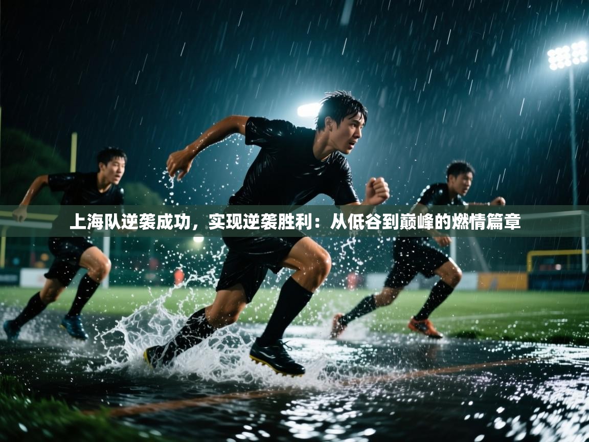 乐动体育平台-上海队逆袭成功,实现逆袭胜利:从低谷到巅峰的燃情篇章 第3张